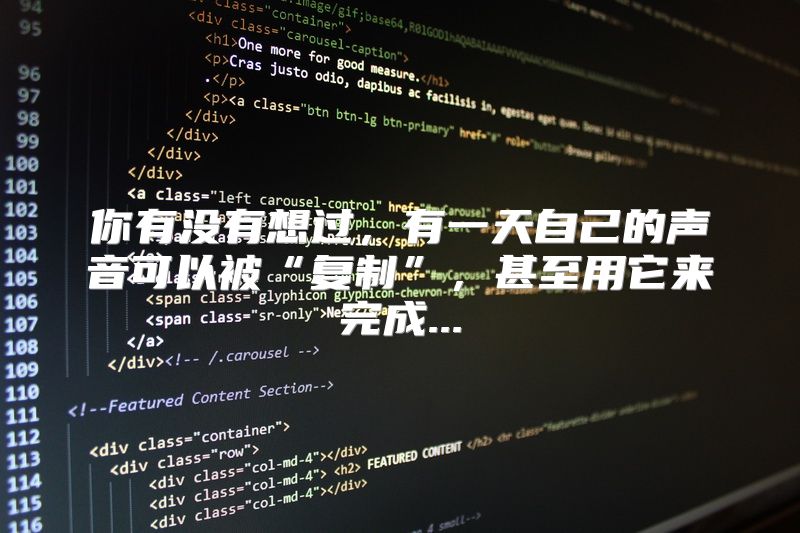你有没有想过，有一天自己的声音可以被“复制”，甚至用它来完成...