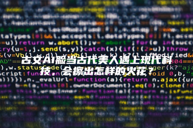 古文AI脸当古代美人遇上现代科技，会擦出怎样的火花？