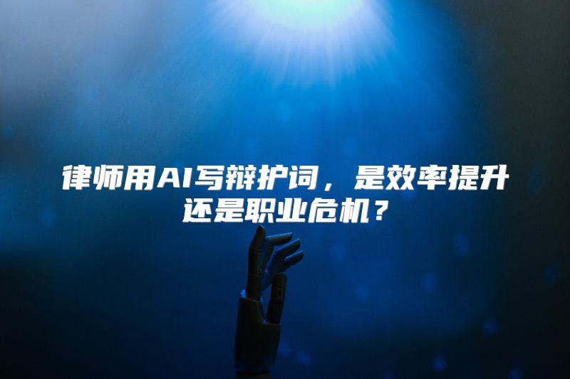 律师用AI写辩护词，是效率提升还是职业危机？