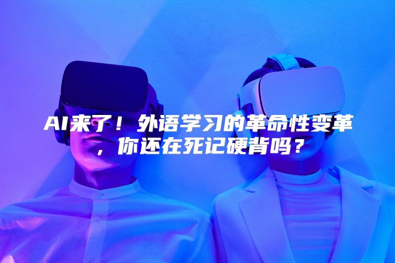 AI来了！外语学习的革命性变革，你还在死记硬背吗？