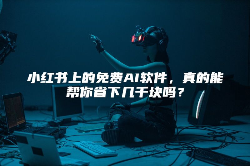 小红书上的免费AI软件，真的能帮你省下几千块吗？