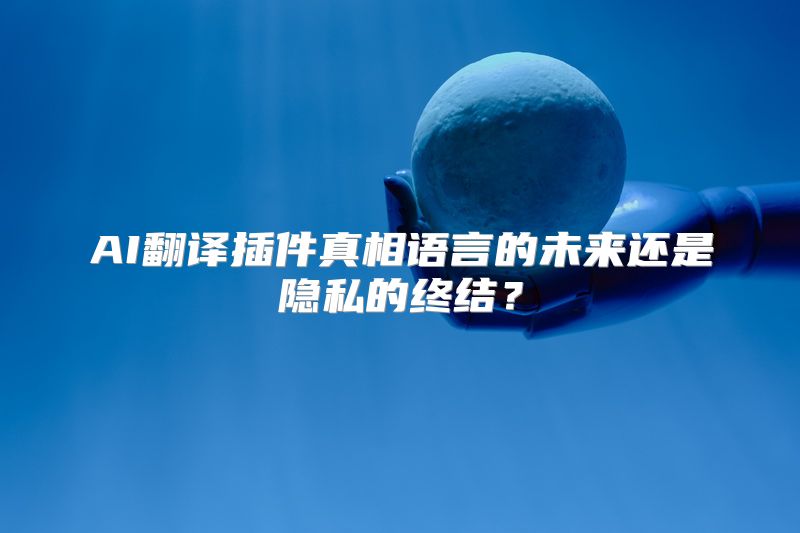 AI翻译插件真相语言的未来还是隐私的终结？
