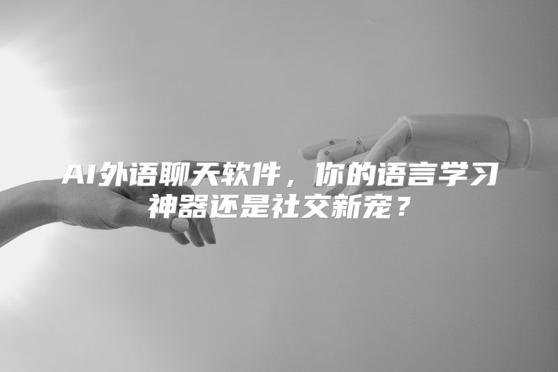 AI外语聊天软件，你的语言学习神器还是社交新宠？