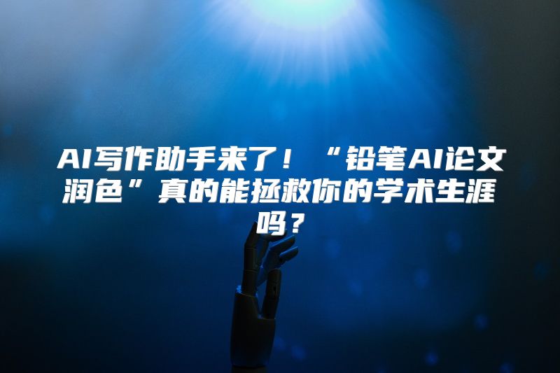 AI写作助手来了！“铅笔AI论文润色”真的能拯救你的学术生涯吗？