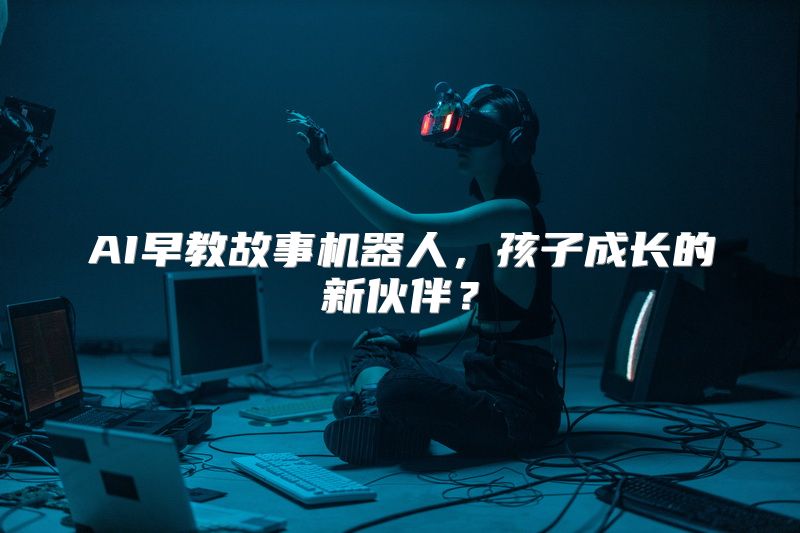 AI早教故事机器人，孩子成长的新伙伴？