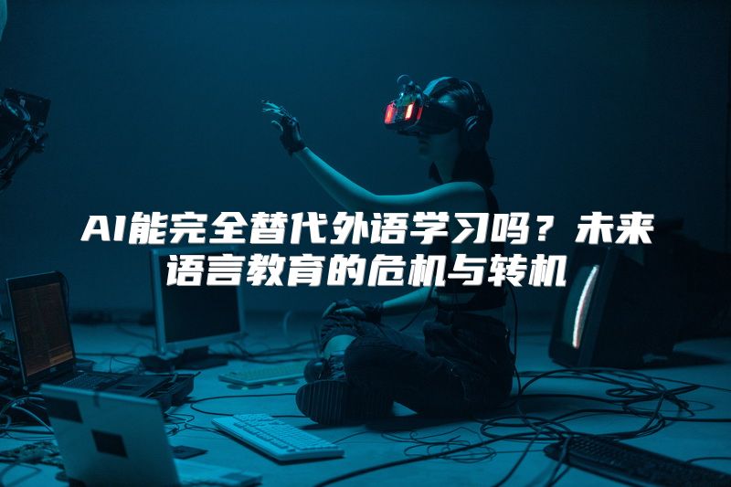 AI能完全替代外语学习吗？未来语言教育的危机与转机