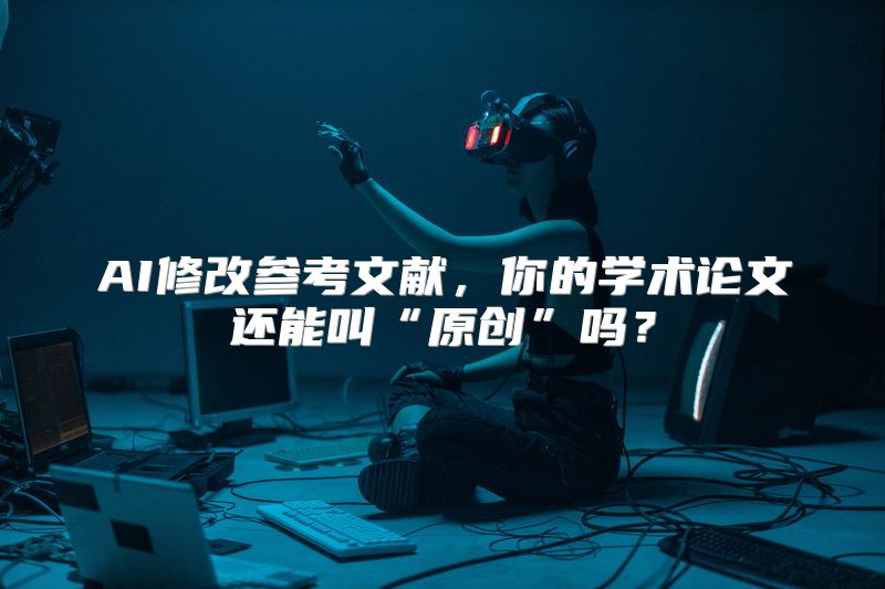 AI修改参考文献，你的学术论文还能叫“原创”吗？