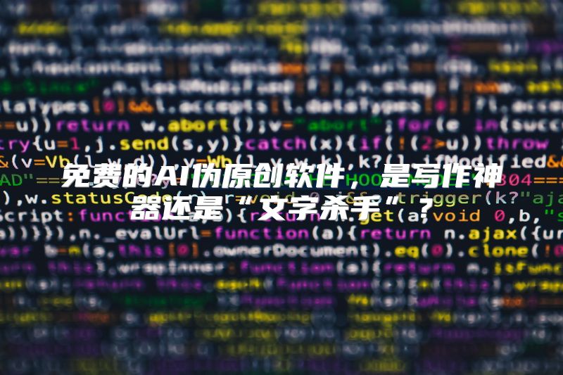 免费的AI伪原创软件，是写作神器还是“文字杀手”？