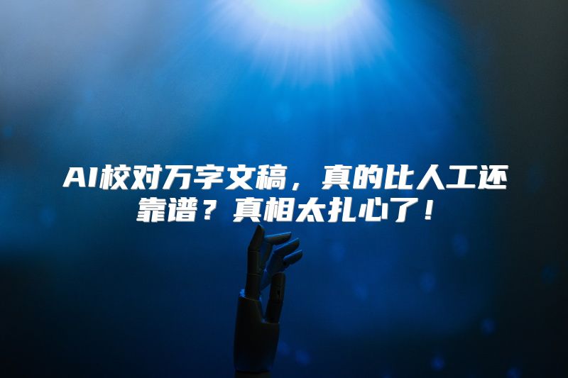 AI校对万字文稿，真的比人工还靠谱？真相太扎心了！