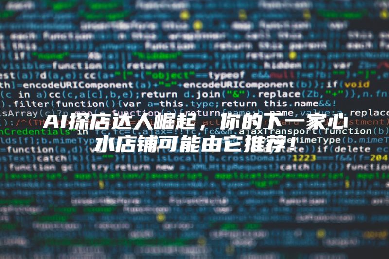 AI探店达人崛起，你的下一家心水店铺可能由它推荐！