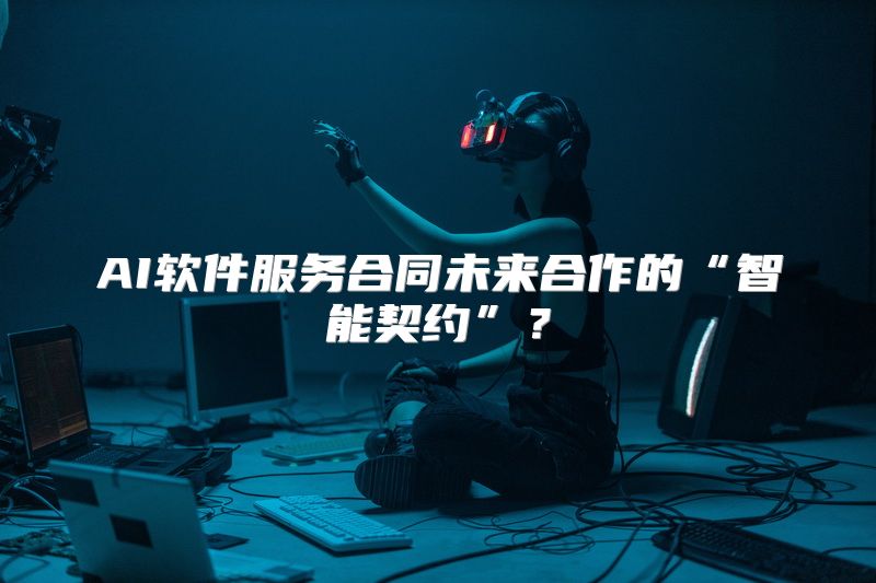 AI软件服务合同未来合作的“智能契约”？