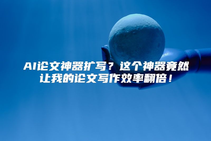 AI论文神器扩写？这个神器竟然让我的论文写作效率翻倍！