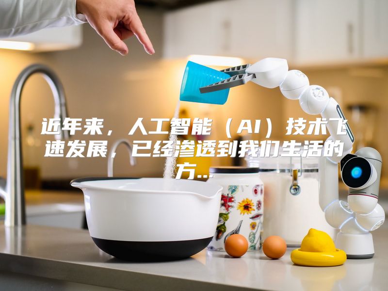近年来，人工智能（AI）技术飞速发展，已经渗透到我们生活的方...