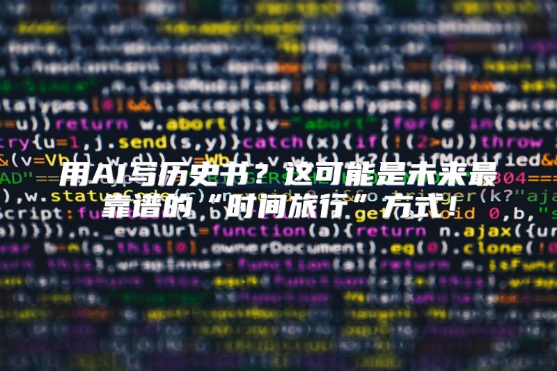用AI写历史书？这可能是未来最靠谱的“时间旅行”方式！
