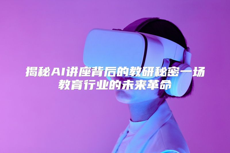 揭秘AI讲座背后的教研秘密一场教育行业的未来革命