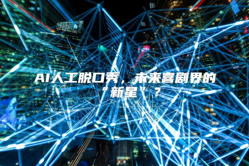 AI人工脱口秀，未来喜剧界的“新星”？