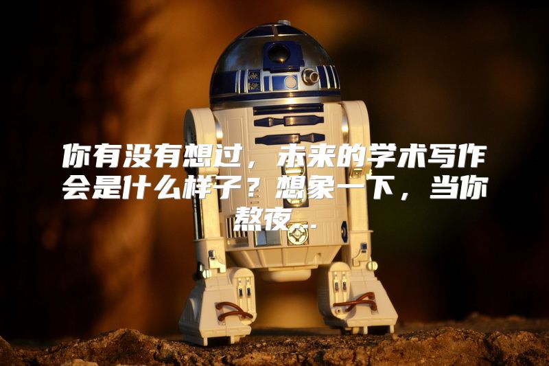 你有没有想过，未来的学术写作会是什么样子？想象一下，当你熬夜...
