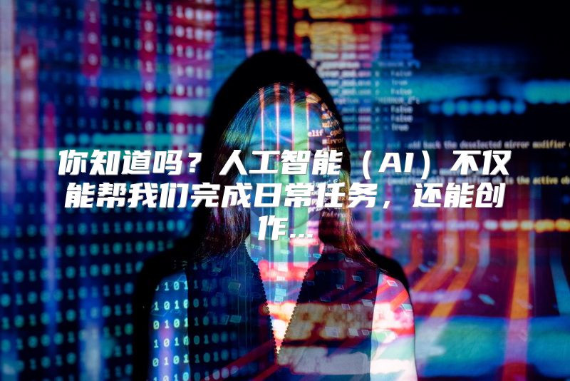 你知道吗？人工智能（AI）不仅能帮我们完成日常任务，还能创作...