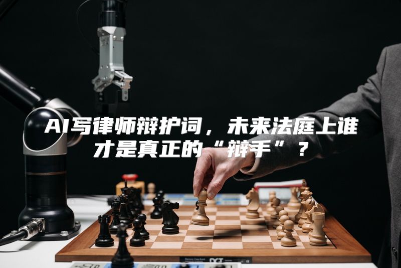 AI写律师辩护词，未来法庭上谁才是真正的“辩手”？