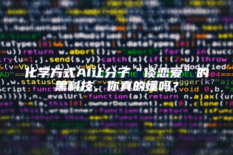 化学方式AI让分子“谈恋爱”的黑科技，你真的懂吗？
