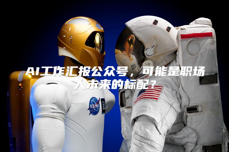 AI工作汇报公众号，可能是职场人未来的标配？