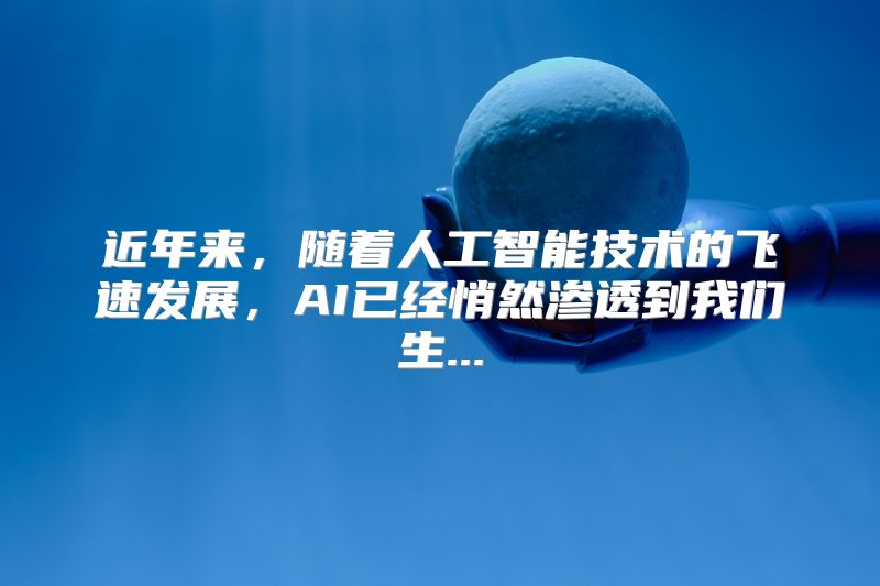近年来，随着人工智能技术的飞速发展，AI已经悄然渗透到我们生...