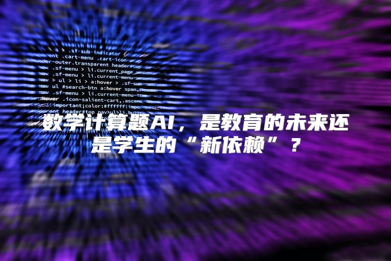 数学计算题AI，是教育的未来还是学生的“新依赖”？