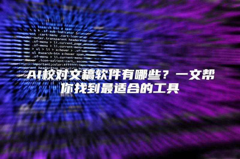 AI校对文稿软件有哪些？一文帮你找到最适合的工具