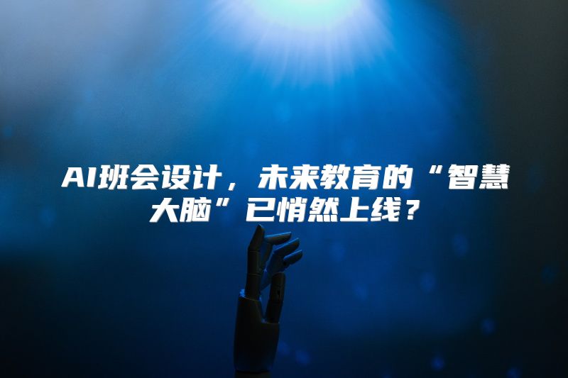 AI班会设计，未来教育的“智慧大脑”已悄然上线？