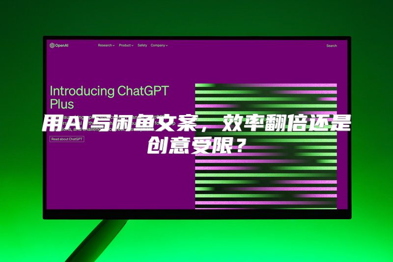 用AI写闲鱼文案，效率翻倍还是创意受限？