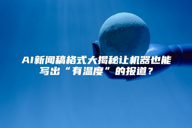 AI新闻稿格式大揭秘让机器也能写出“有温度”的报道？