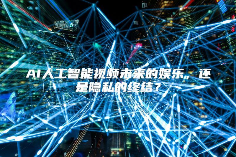 AI人工智能视频未来的娱乐，还是隐私的终结？