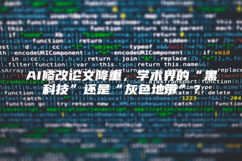 AI修改论文降重，学术界的“黑科技”还是“灰色地带”？