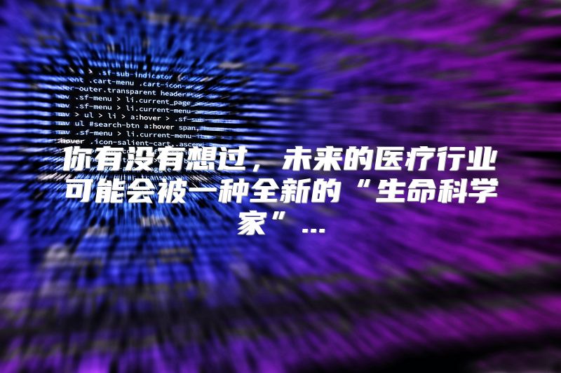你有没有想过，未来的医疗行业可能会被一种全新的“生命科学家”...