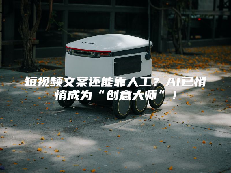 短视频文案还能靠人工？AI已悄悄成为“创意大师”！