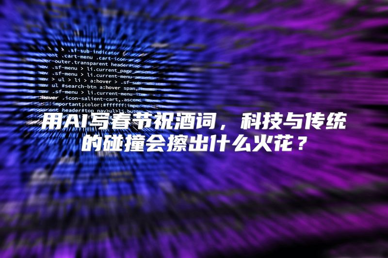 用AI写春节祝酒词，科技与传统的碰撞会擦出什么火花？