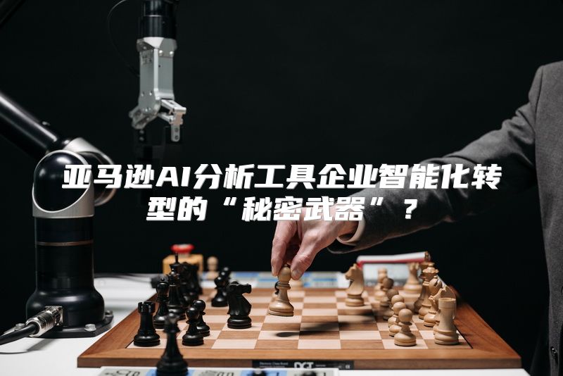 亚马逊AI分析工具企业智能化转型的“秘密武器”？