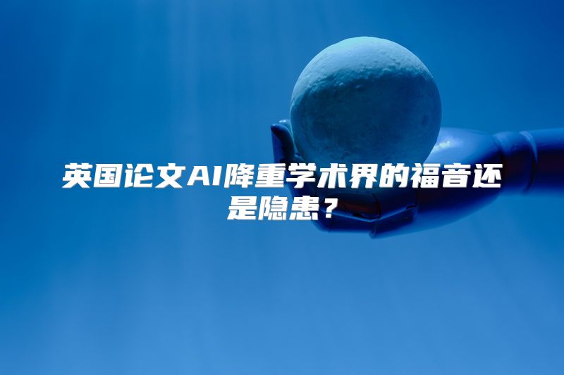 英国论文AI降重学术界的福音还是隐患？