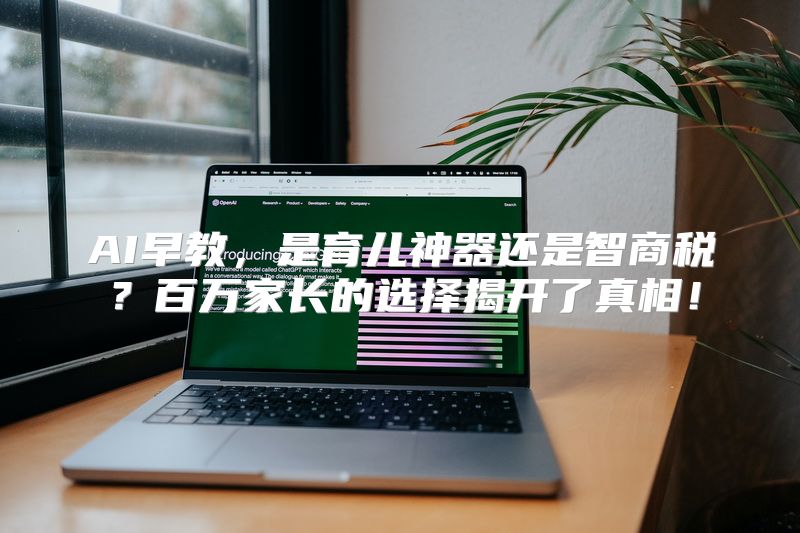 AI早教，是育儿神器还是智商税？百万家长的选择揭开了真相！