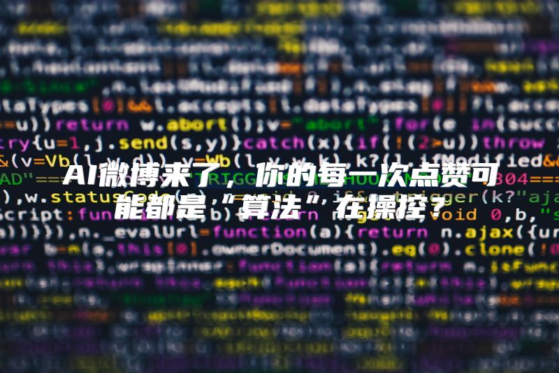 AI微博来了，你的每一次点赞可能都是“算法”在操控？