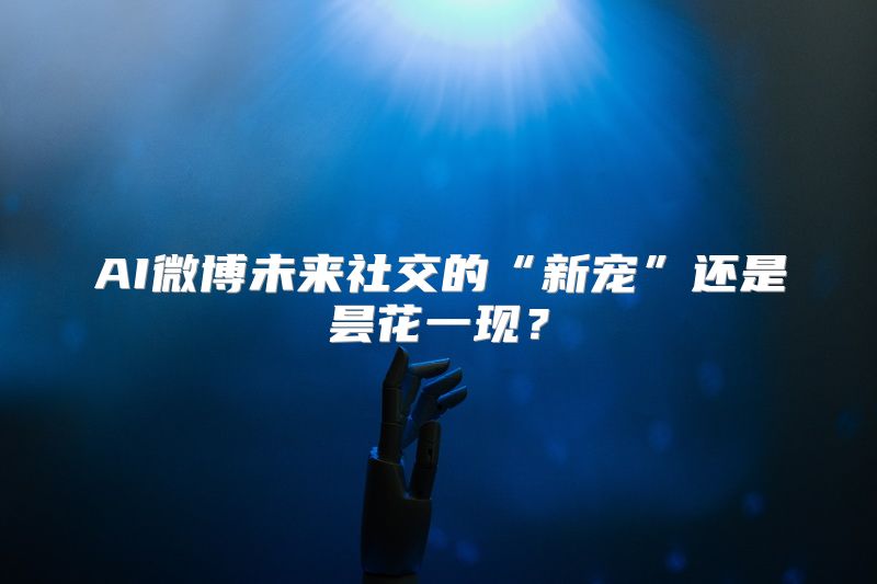AI微博未来社交的“新宠”还是昙花一现？