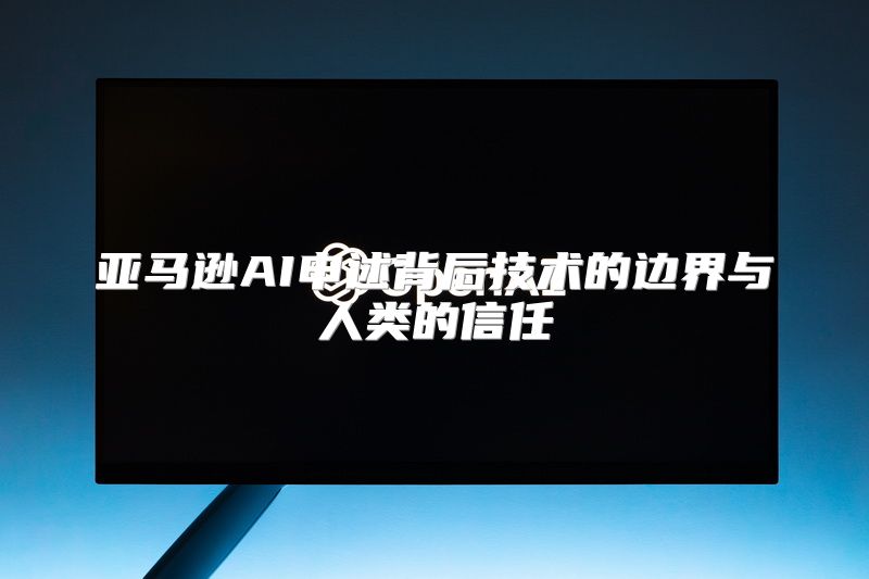 亚马逊AI申述背后技术的边界与人类的信任