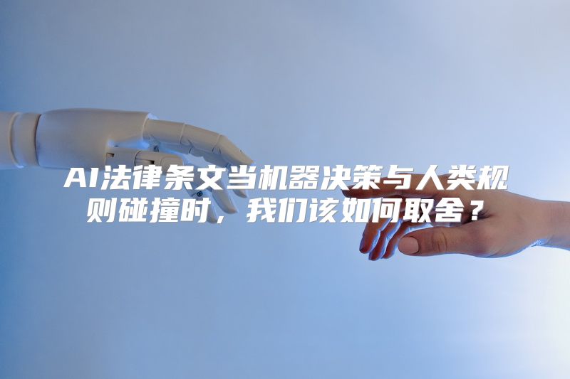 AI法律条文当机器决策与人类规则碰撞时，我们该如何取舍？