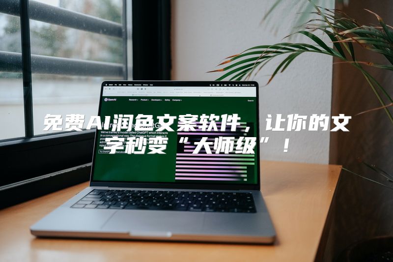 免费AI润色文案软件，让你的文字秒变“大师级”！