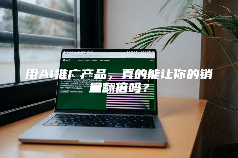 用AI推广产品，真的能让你的销量翻倍吗？