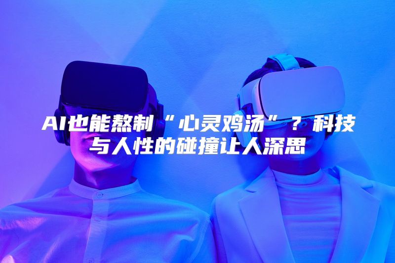 AI也能熬制“心灵鸡汤”？科技与人性的碰撞让人深思