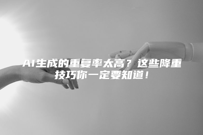 AI生成的重复率太高？这些降重技巧你一定要知道！