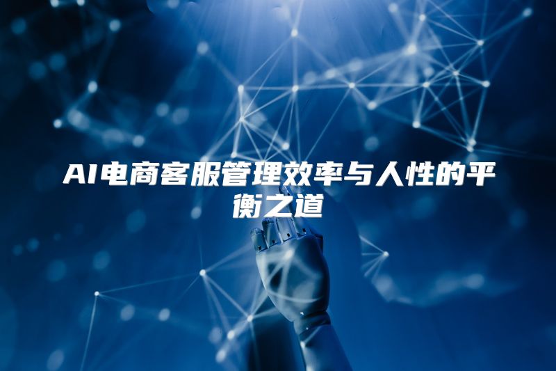 AI电商客服管理效率与人性的平衡之道