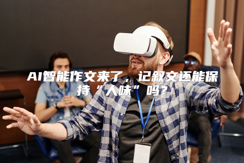 AI智能作文来了，记叙文还能保持“人味”吗？