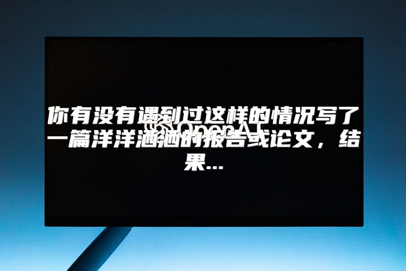 你有没有遇到过这样的情况写了一篇洋洋洒洒的报告或论文，结果...